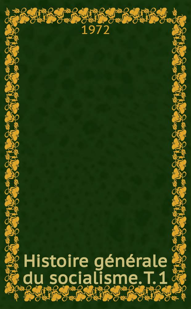 Histoire générale du socialisme. T. 1 : Des origines à 1875