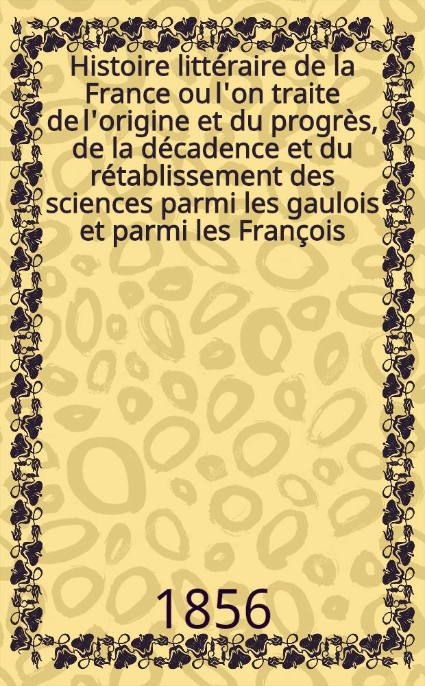 Histoire littéraire de la France ou l'on traite de l'origine et du progrès, de la décadence et du rétablissement des sciences parmi les gaulois et parmi les François .. : T. 1-33. T. 23 : Fin du treizième siècle