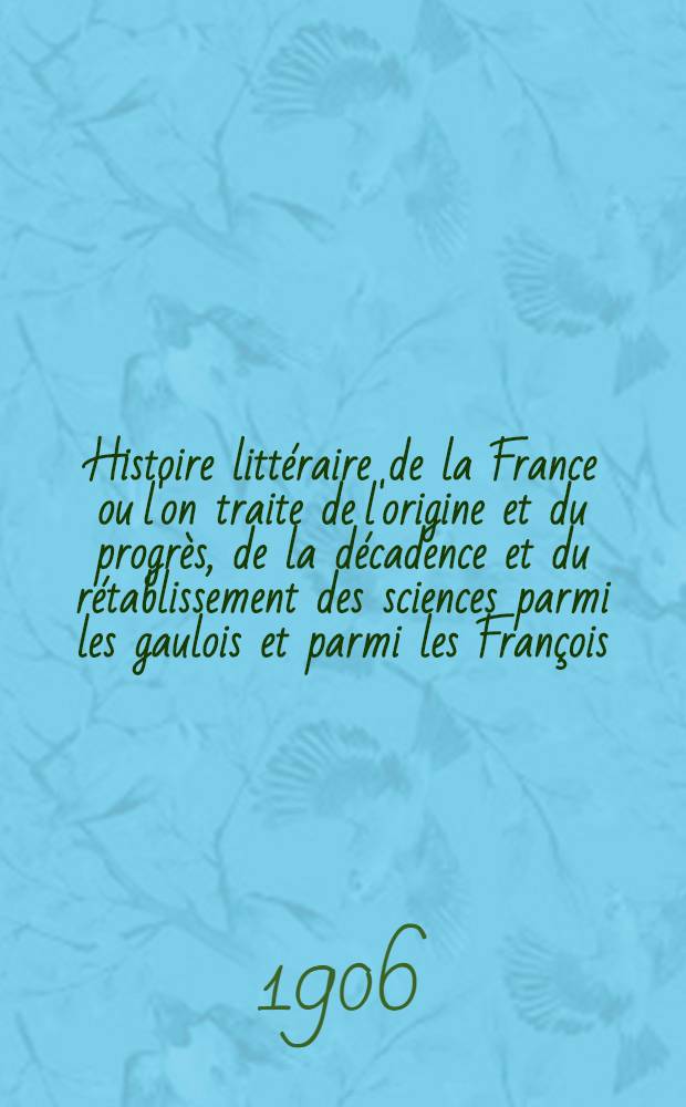 Histoire littéraire de la France ou l'on traite de l'origine et du progrès, de la décadence et du rétablissement des sciences parmi les gaulois et parmi les François .. : T. 1-33. T. 33 : Suite du quatorzième siècle