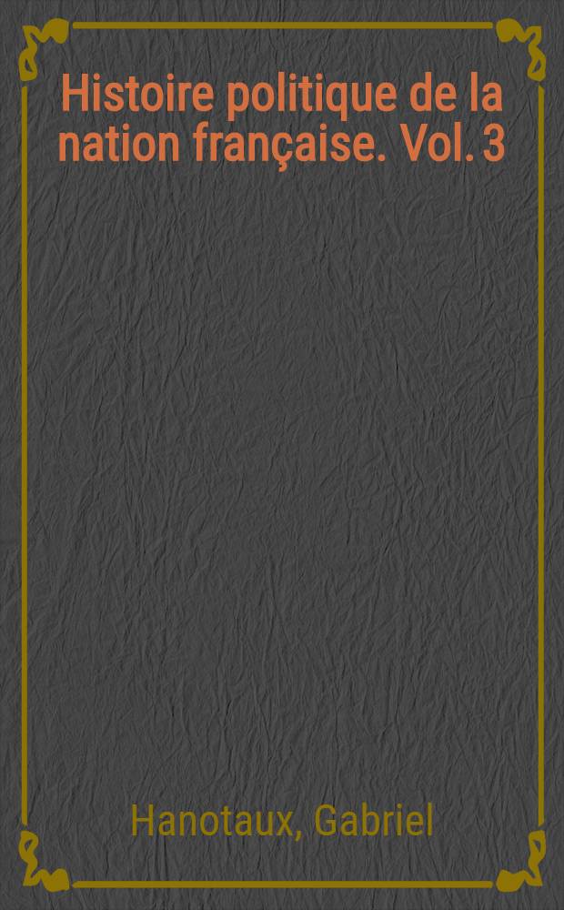 Histoire politique [de la nation fran&ccedil;aise]. Vol. 3 : [De 1804 &agrave; 1926]