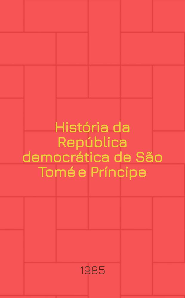 História da República democrática de São Tomé e Príncipe : Esboço do desenvolvimento social, econ., polít. e cultural. [1]