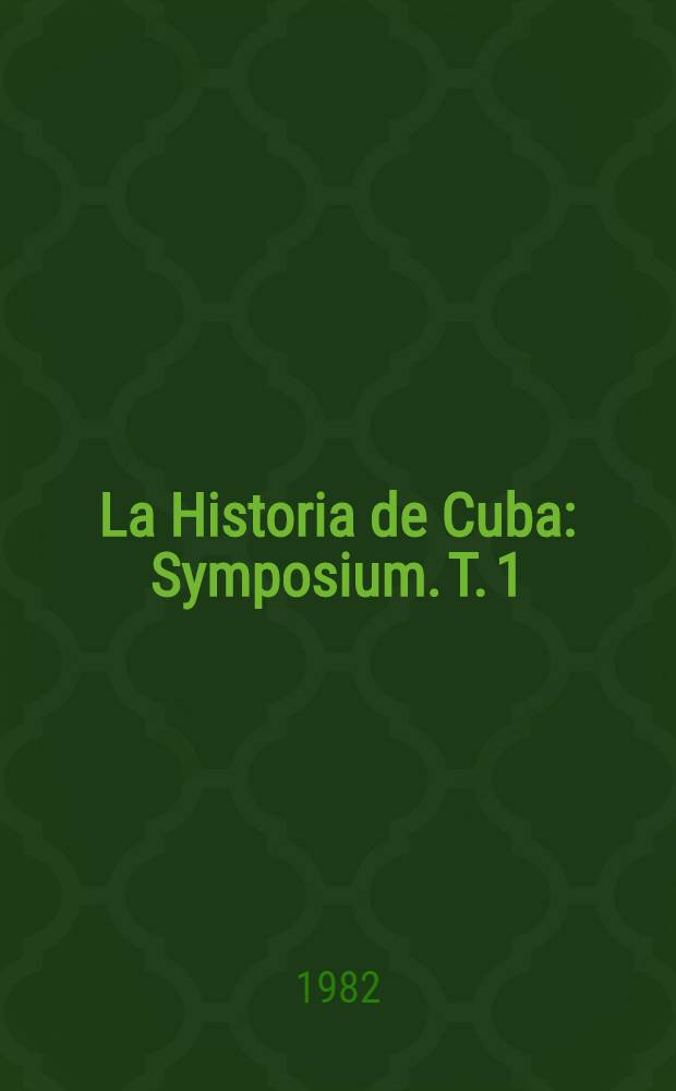 La Historia de Cuba : [Symposium]. T. 1 : Período colonial