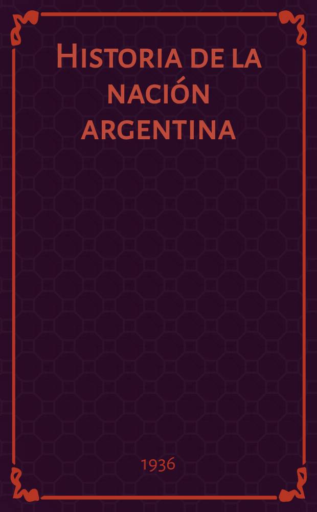 Historia de la nación argentina : (Desde los orígenes hasta la organización definitiva en 1862)