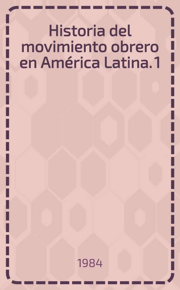 Historia del movimiento obrero en América Latina. 1 : [México, Cuba, Haiti, República Dominicana, Puerto Rico]