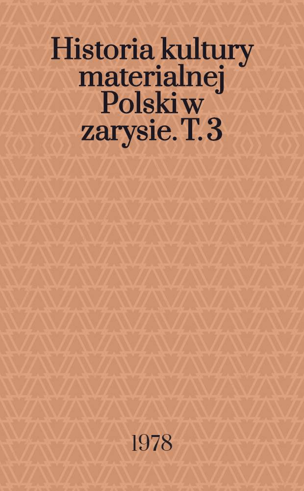 Historia kultury materialnej Polski w zarysie. T. 3 : Od XVI do połowy XVII w.
