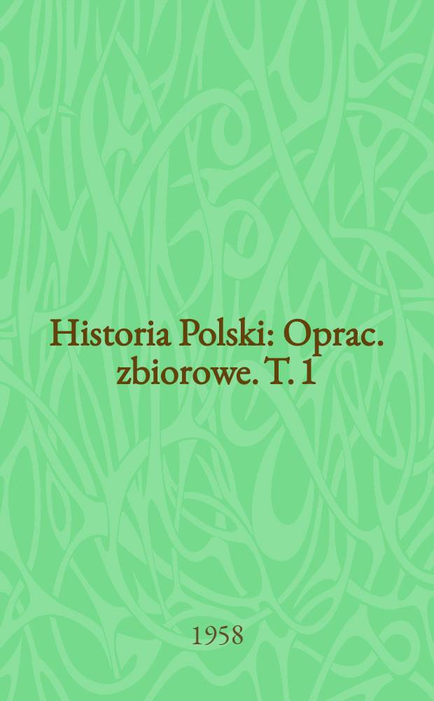 Historia Polski : Oprac. zbiorowe. T. 1 : Do roku 1764