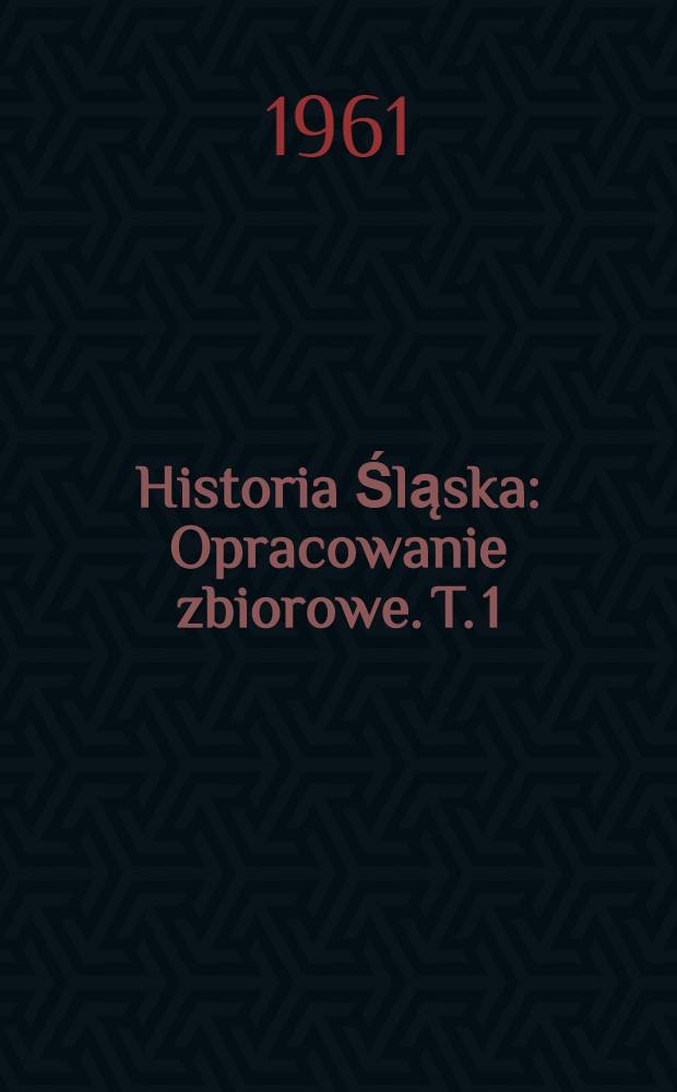 Historia Śląska : Opracowanie zbiorowe. T. 1 : Do roku 1763