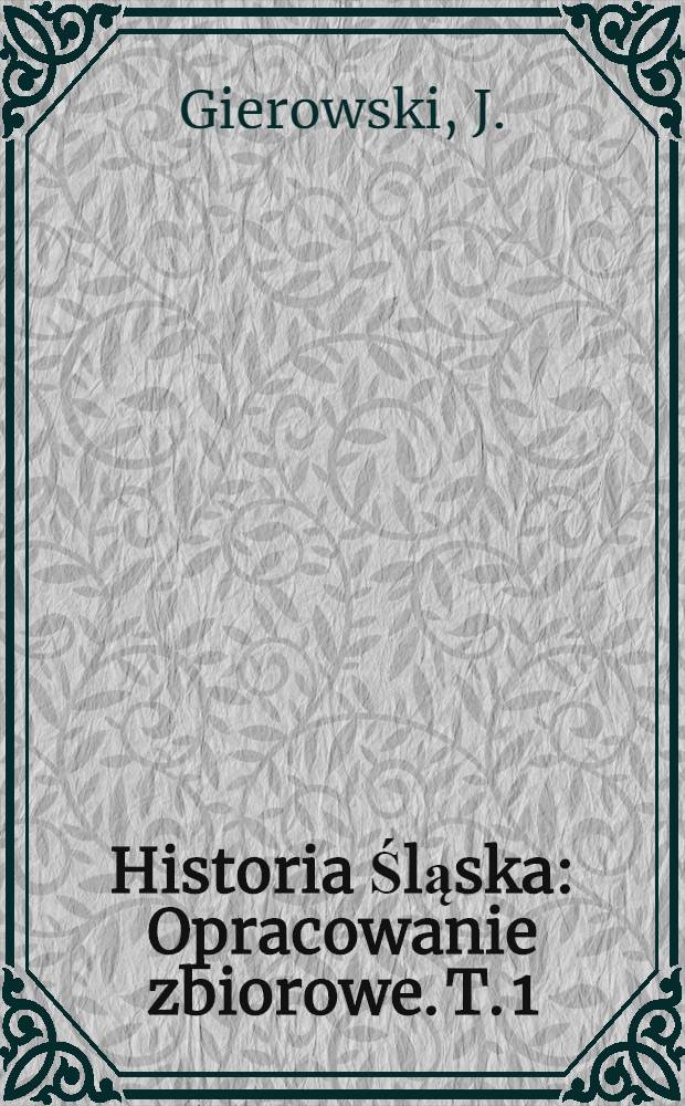 Historia Śląska : Opracowanie zbiorowe. T. 1 : Do roku 1763