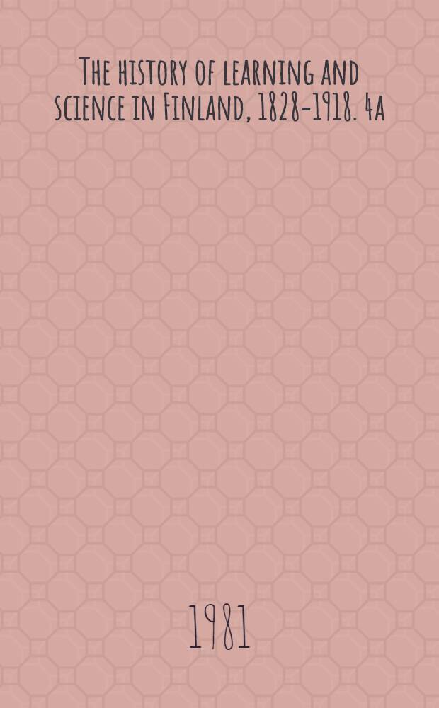 The history of learning and science in Finland, 1828-1918. 4a : The history of mathematics in Finland, 1828-1918