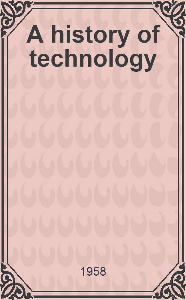 A history of technology : [In 5 vol.] Vol. 1-5. Vol. 4 : The Industrial revolution c. 1750 to c. 1850