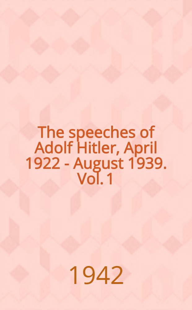 The speeches of Adolf Hitler, April 1922 - August 1939. Vol. 1
