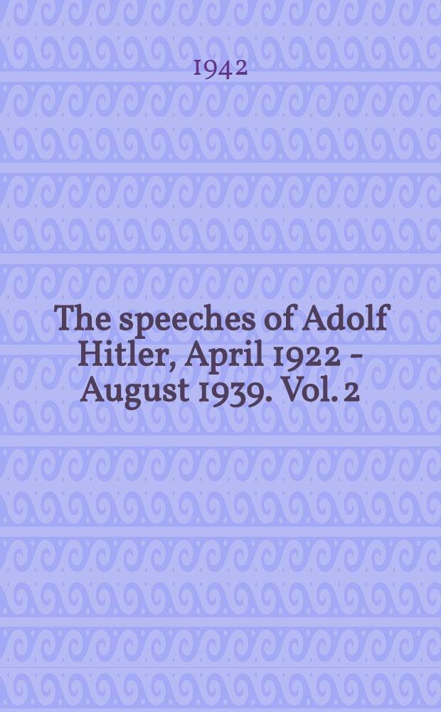 The speeches of Adolf Hitler, April 1922 - August 1939. Vol. 2