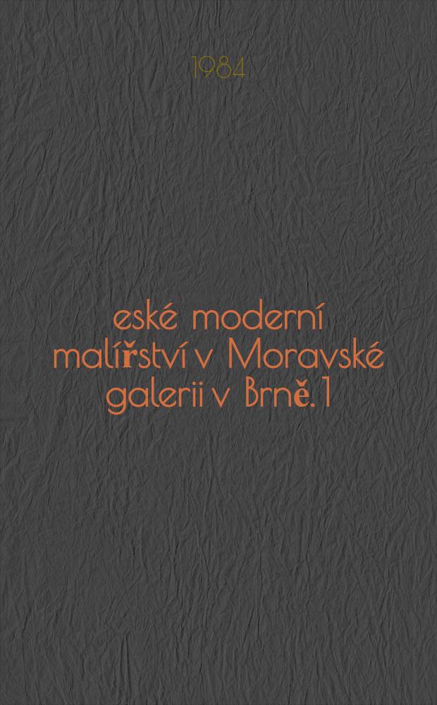 Česk&eacute; modern&iacute; mal&iacute;řstv&iacute; v Moravsk&eacute; galerii v Brně. 1 : Obdob&iacute;, 1890-1919