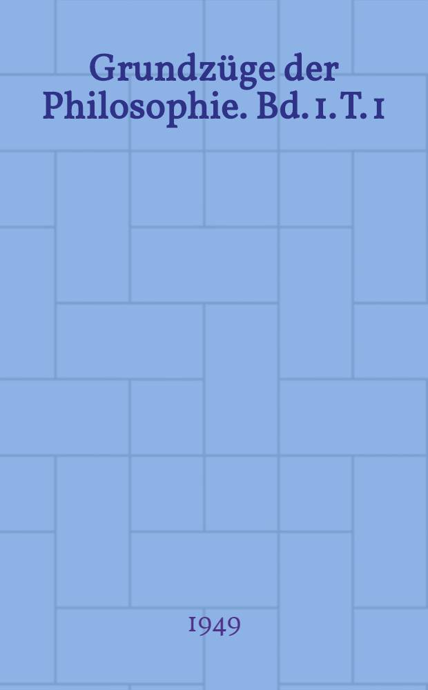 Grundzüge der Philosophie. Bd. 1. T. 1 : Lehre vom Körper