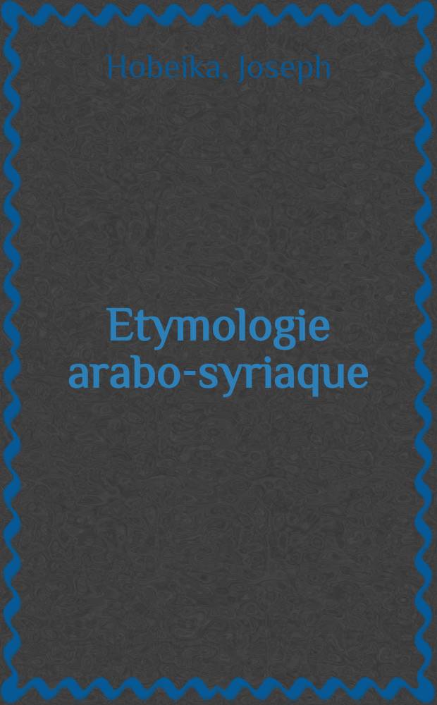 Etymologie arabo-syriaque : Mots et locutions syriaques dans l'idiome vulgaire du Liban et de la Syrie