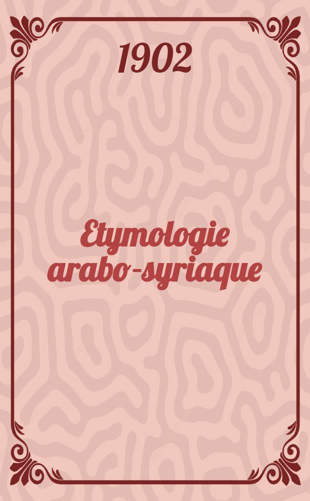 Etymologie arabo-syriaque : Mots et locutions syriaques dans l'idiome vulgaire du Liban et de la Syrie. T. 2