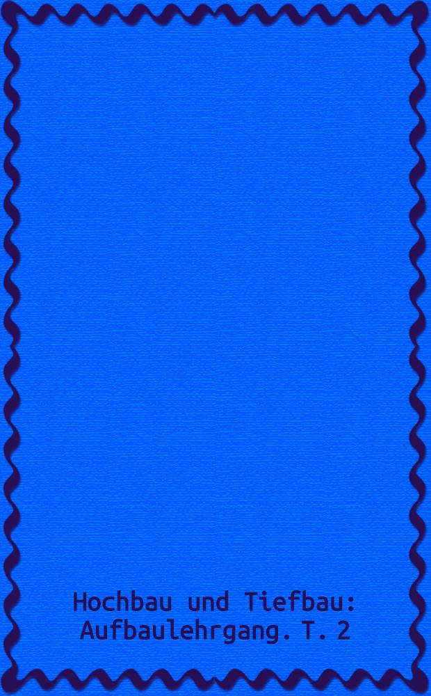 Hochbau und Tiefbau : Aufbaulehrgang. T. 2