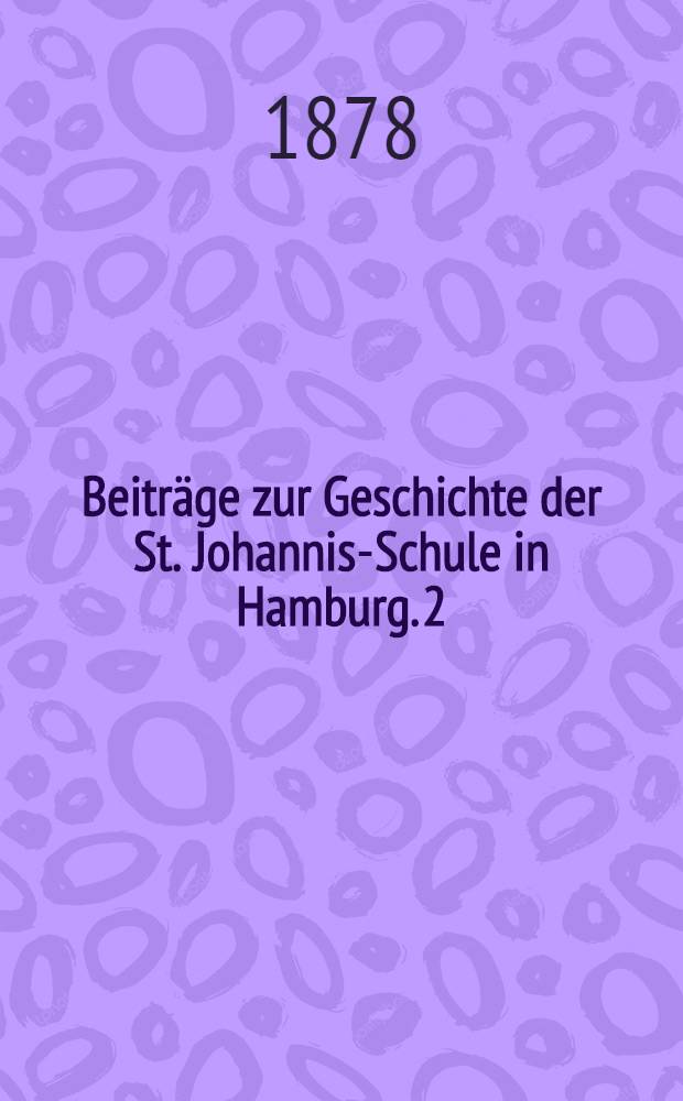Beiträge zur Geschichte der St. Johannis-Schule in Hamburg. 2 : Die Reform-Verhandlungen und die Direction Johannes Gurlitt's