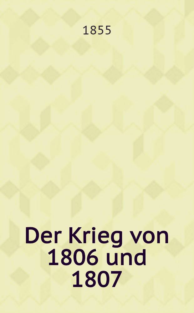 Der Krieg von 1806 und 1807 : Ein Beitrag zur Geschichte der Preußischen Armee. Bd. 2 : Th. 1