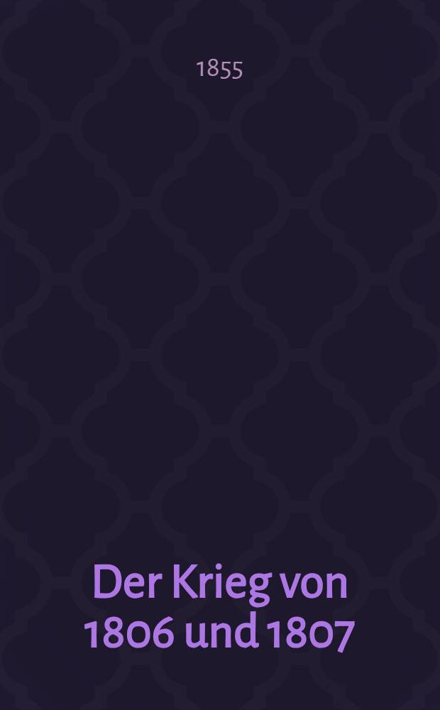 Der Krieg von 1806 und 1807 : Ein Beitrag zur Geschichte der Preu&szlig;ischen Armee. Bd. 4 : Th. 2