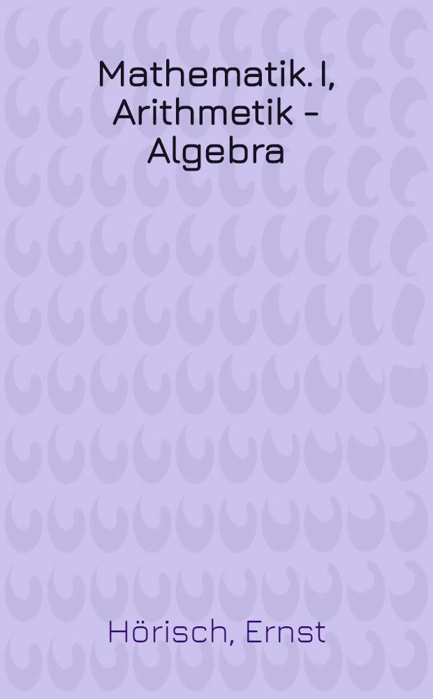 Mathematik. I, Arithmetik - Algebra