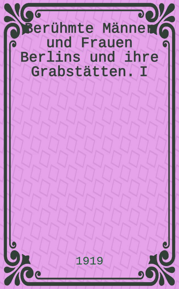 Berühmte Männer und Frauen Berlins und ihre Grabstätten. I : Der Dreifaltigkeitsfriedhof in der Bergmannstrasse