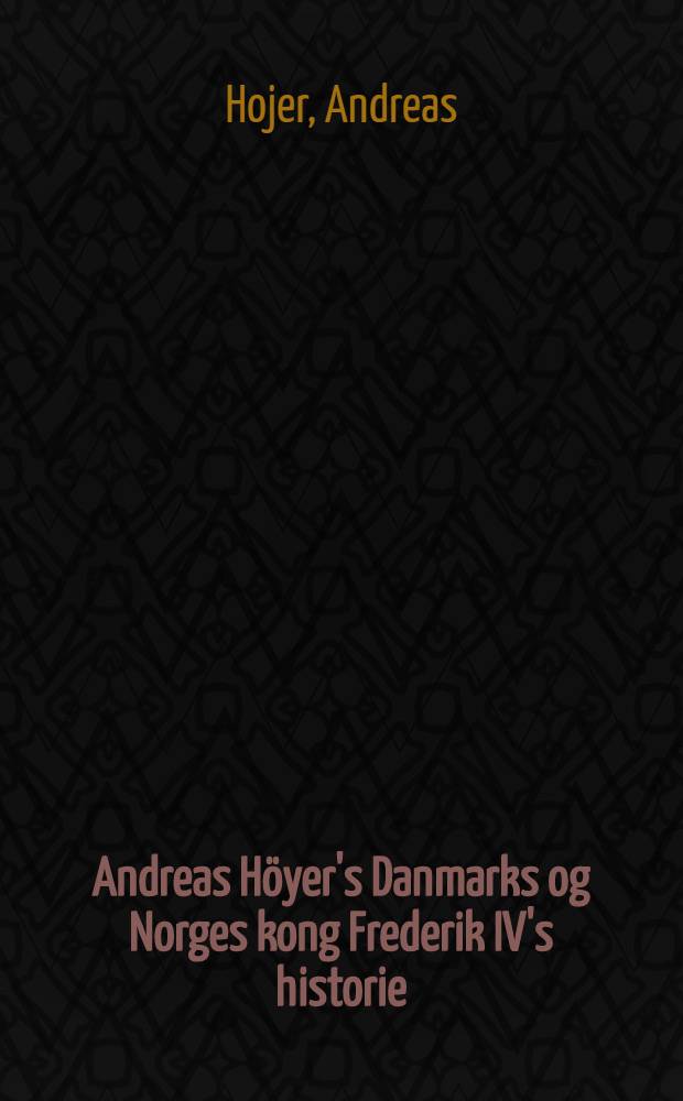 Andreas Höyer's Danmarks og Norges kong Frederik IV's historie : Af tysk oversat ved Gustav Ludvig Baden