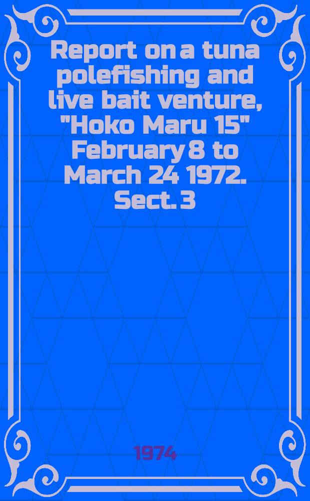 Report on a tuna polefishing and live bait venture, "Hoko Maru 15" February 8 to March 24 1972. Sect. 3 : Polefishing, hydrology and tuna analysis