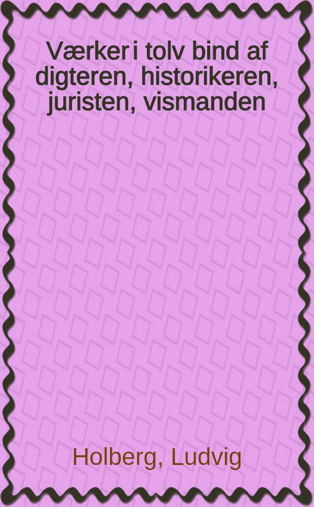 V&aelig;rker i tolv bind [af] digteren, historikeren, juristen, vismanden