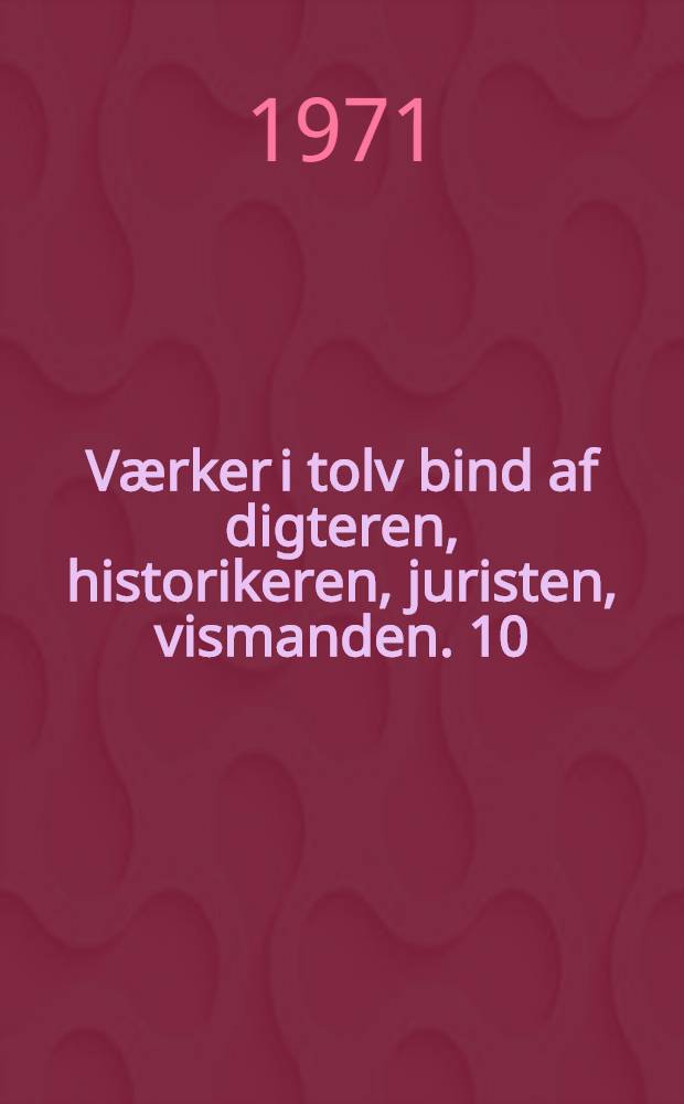 V&aelig;rker i tolv bind [af] digteren, historikeren, juristen, vismanden. 10 : [Epigrammer ; Moralske tanker]