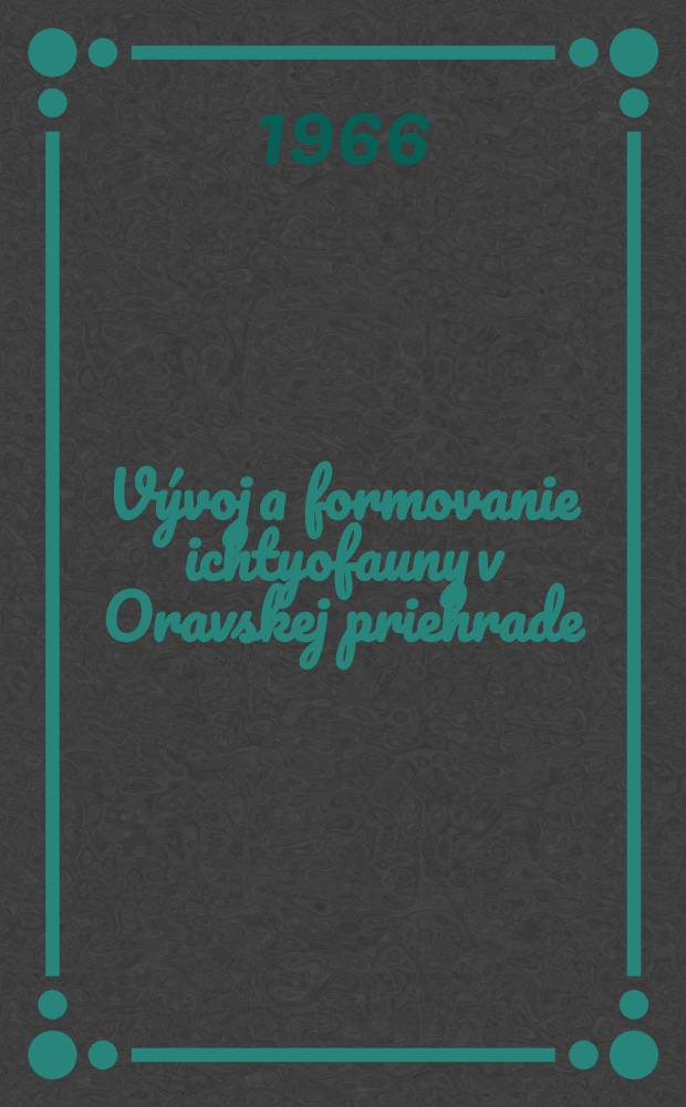 Vývoj a formovanie ichtyofauny v Oravskej priehrade : Ichtyologický výskum Karpatského oblúka