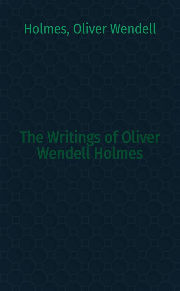 The Writings of Oliver Wendell Holmes : Riverside ed. : In thirteen volumes
