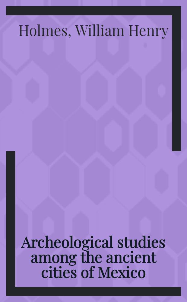 Archeological studies among the ancient cities of Mexico