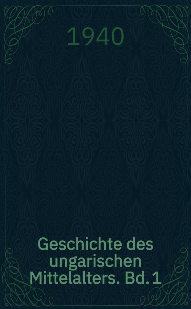Geschichte des ungarischen Mittelalters. Bd. 1 : Von den ältesten Zeiten bis zum Ende des XII. Jahrhunderts
