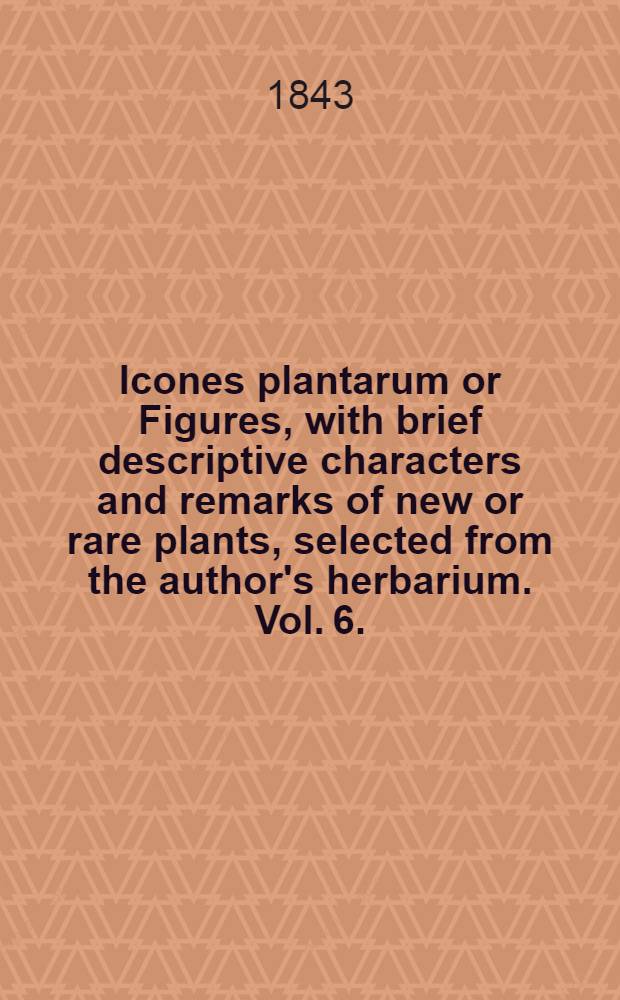 Icones plantarum or Figures, with brief descriptive characters and remarks of new or rare plants, selected from the author's herbarium. Vol. 6. (New series. Vol. 2)