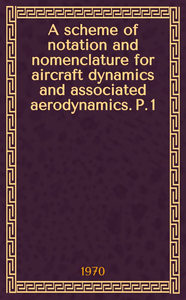 A scheme of notation and nomenclature for aircraft dynamics and associated aerodynamics. P. 1 : General