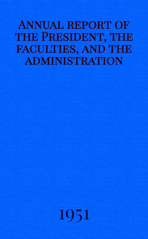 Annual report of the President, the faculties, and the administration : ... Year ending June 30, 1951