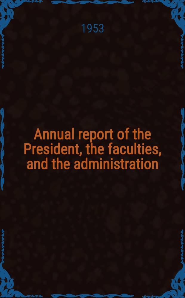 Annual report of the President, the faculties, and the administration : ... Year ending June 30, 1953