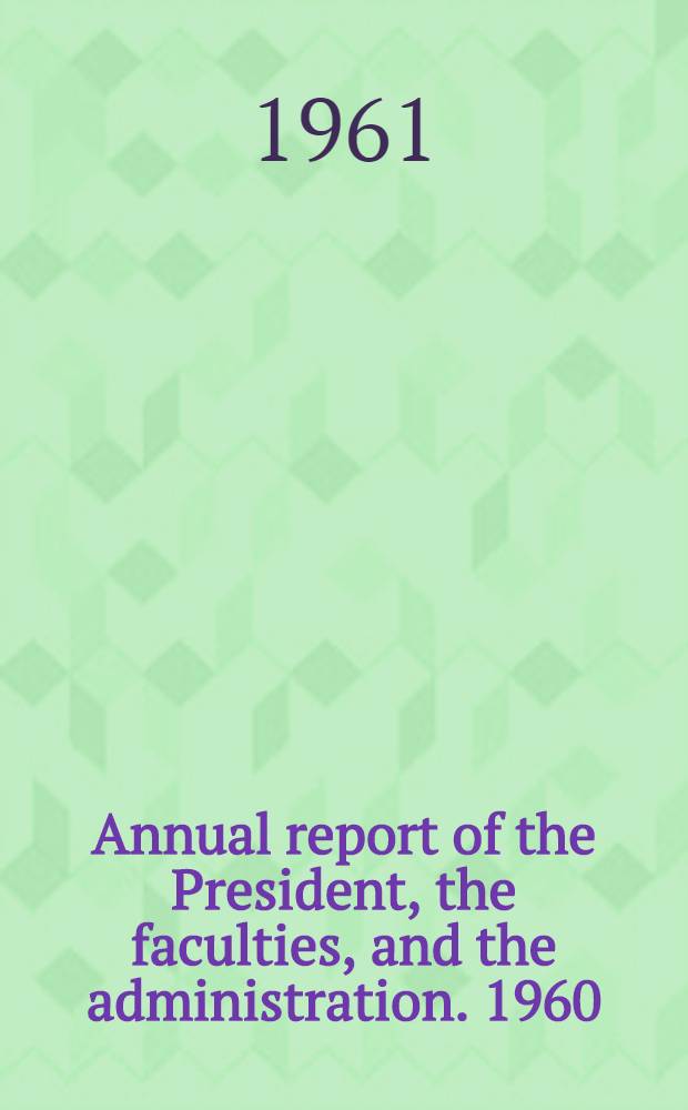 Annual report of the President, the faculties, and the administration. [1960] : Year ending June 30, 1960