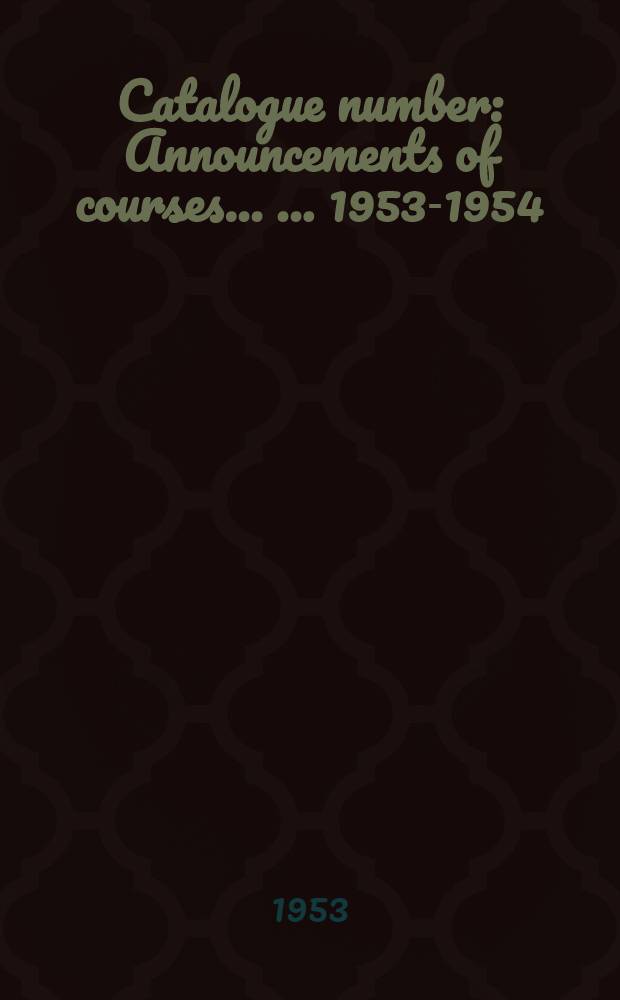 Catalogue number : Announcements of courses ... ... 1953-1954