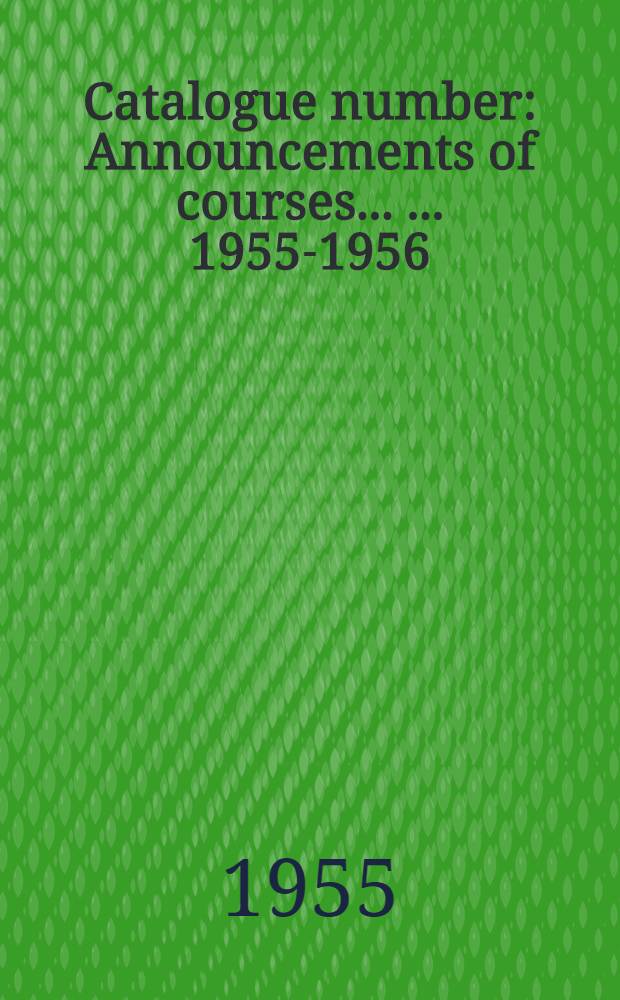 Catalogue number : Announcements of courses ... ... 1955-1956