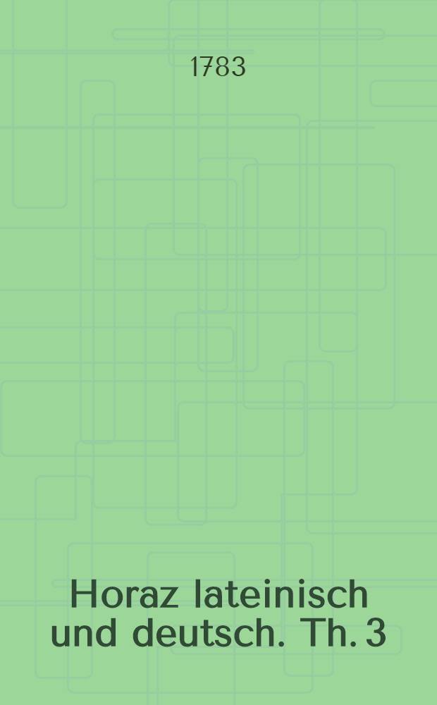 Horaz lateinisch und deutsch. Th. 3 : Enthaltend die beyden letzten B&uuml;cher der Oden