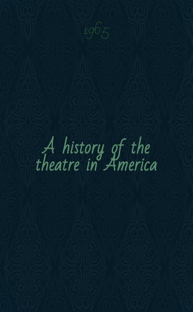 A history of the theatre in America : From its beginnings to the present time