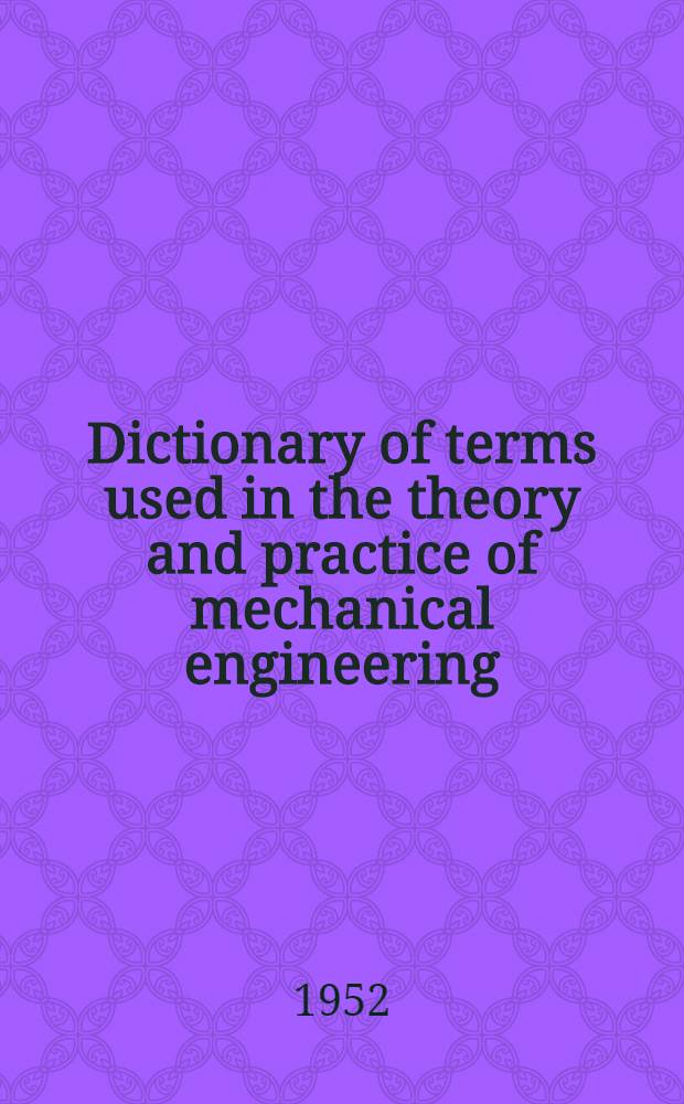 Dictionary of terms used in the theory and practice of mechanical engineering : In 2 parts