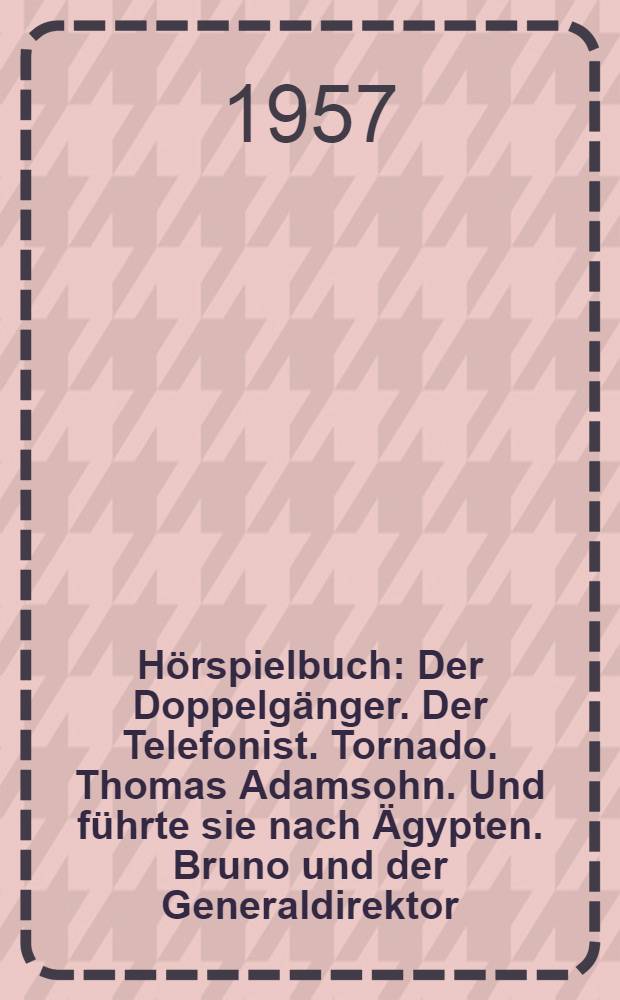 H&ouml;rspielbuch : Der Doppelg&auml;nger. Der Telefonist. Tornado. Thomas Adamsohn. Und f&uuml;hrte sie nach &Auml;gypten. Bruno und der Generaldirektor]