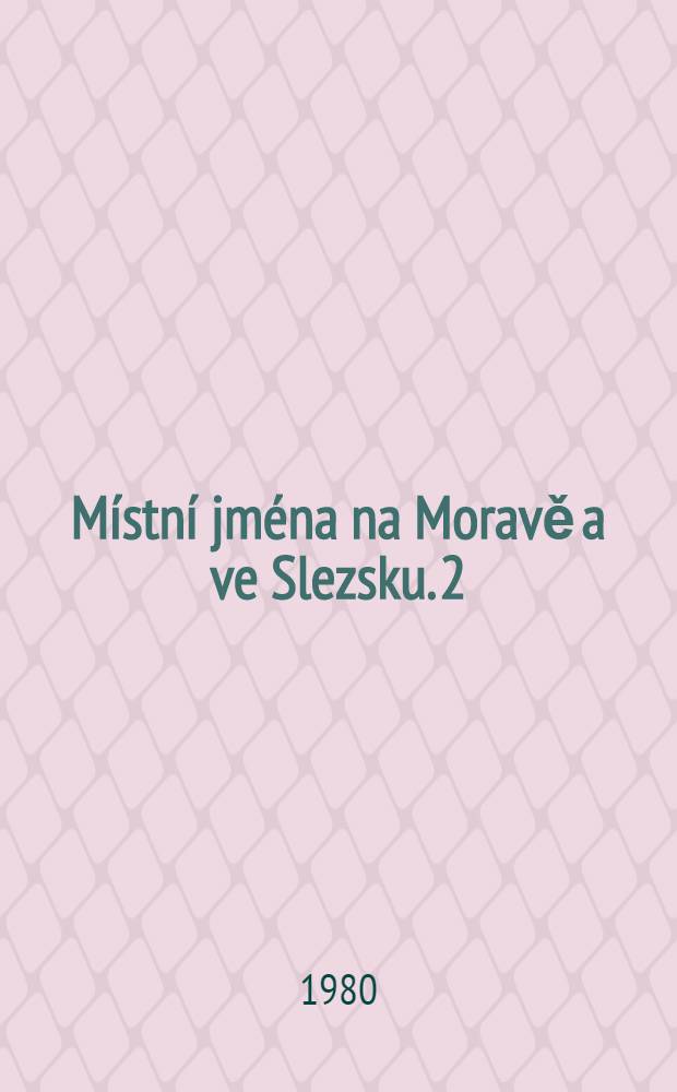M&iacute;stn&iacute; jm&eacute;na na Moravě a ve Slezsku. 2 : M - Z ; Dodatky, doplňky, přehledy