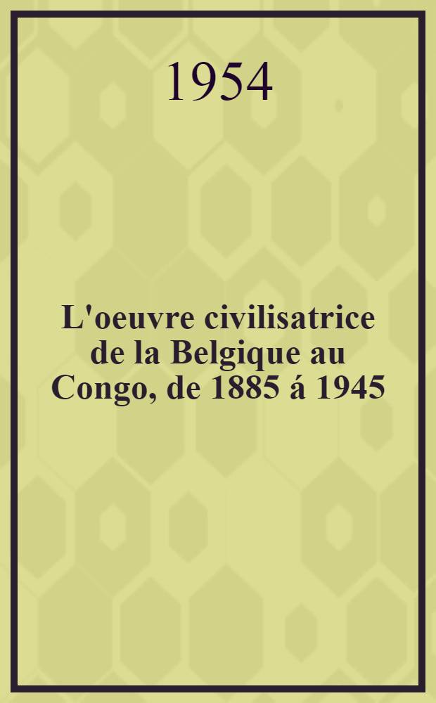 L'oeuvre civilisatrice de la Belgique au Congo, de 1885 á 1945