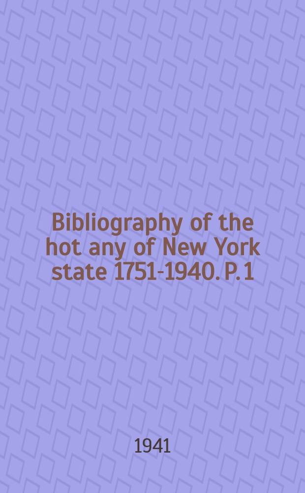 Bibliography of the hot any of New York state 1751-1940. P. 1