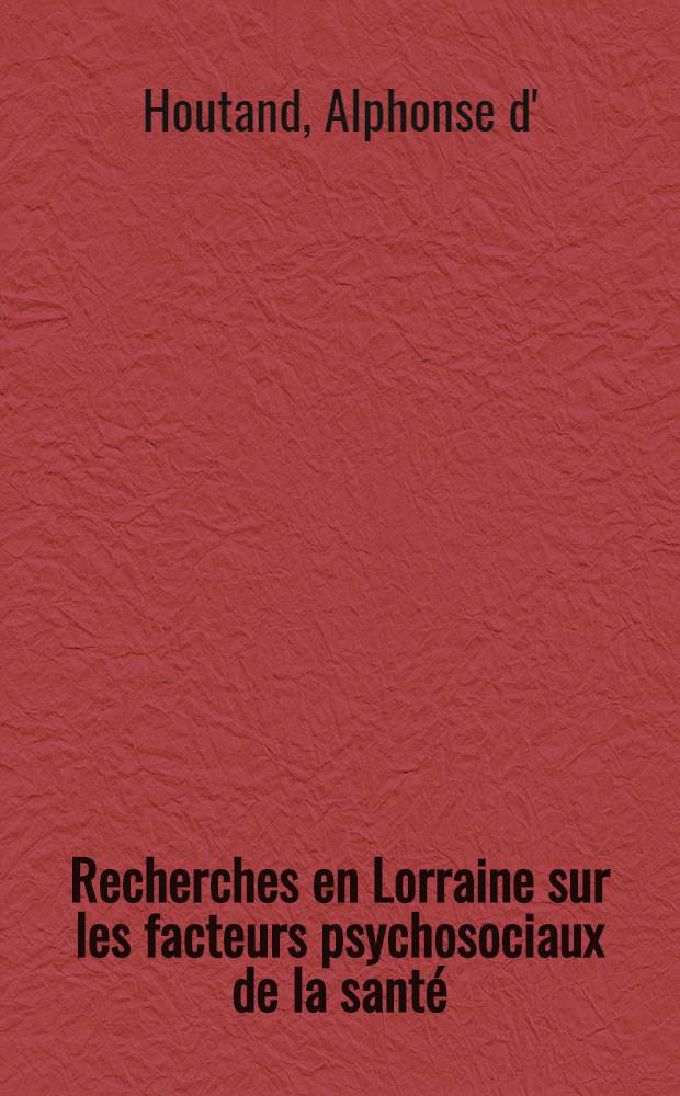 Recherches en Lorraine sur les facteurs psychosociaux de la sant&eacute; : Th&egrave;se pr&eacute;s. devant l'Univ. de Dijon