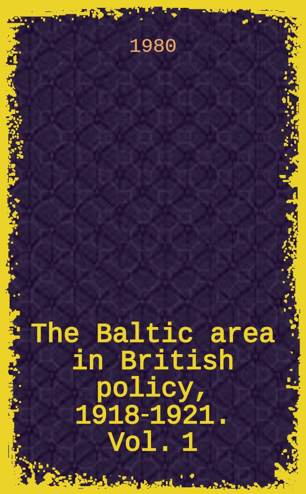 The Baltic area in British policy, 1918-1921. Vol. 1 : From the Compiègne Armistice to the implementation of the Versailles treaty, 11.11.1918-20.1.1920